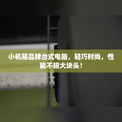 小机箱品牌台式电脑，轻巧时尚，性能不输大块头！