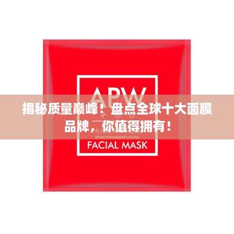 揭秘质量巅峰！盘点全球十大面膜品牌，你值得拥有！