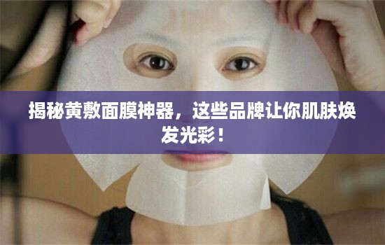 揭秘黄敷面膜神器，这些品牌让你肌肤焕发光彩！