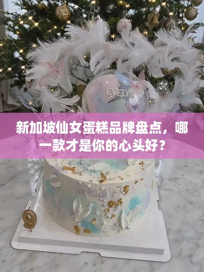 新加坡仙女蛋糕品牌盘点，哪一款才是你的心头好？
