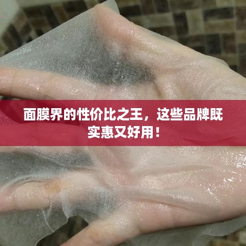 面膜界的性价比之王，这些品牌既实惠又好用！