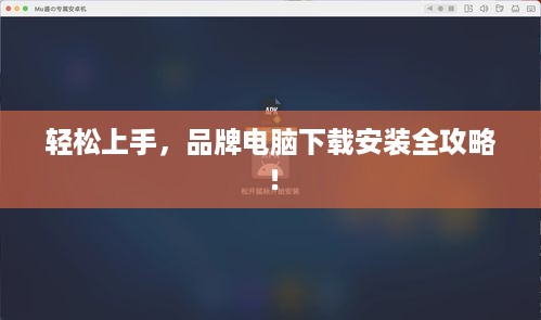 轻松上手，品牌电脑下载安装全攻略！