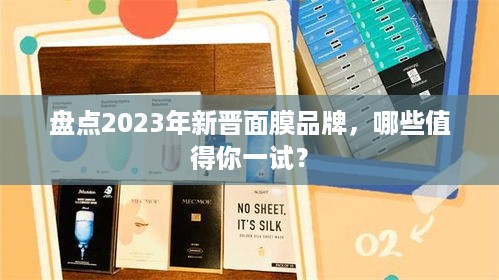 盘点2023年新晋面膜品牌，哪些值得你一试？