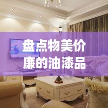 盘点物美价廉的油漆品牌，让你的家居焕然一新！