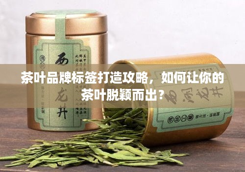 茶叶品牌标签打造攻略，如何让你的茶叶脱颖而出？