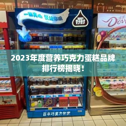 2023年度营养巧克力蛋糕品牌排行榜揭晓！