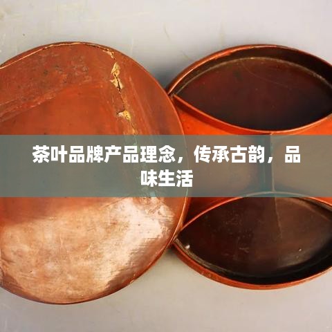 茶叶品牌产品理念，传承古韵，品味生活
