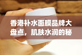 香港补水面膜品牌大盘点，肌肤水润的秘密武器！