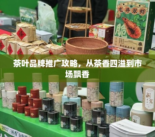 茶叶品牌推广攻略，从茶香四溢到市场飘香