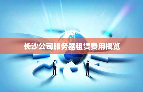 长沙公司服务器租赁费用概览