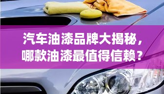 汽车油漆品牌大揭秘，哪款油漆最值得信赖？