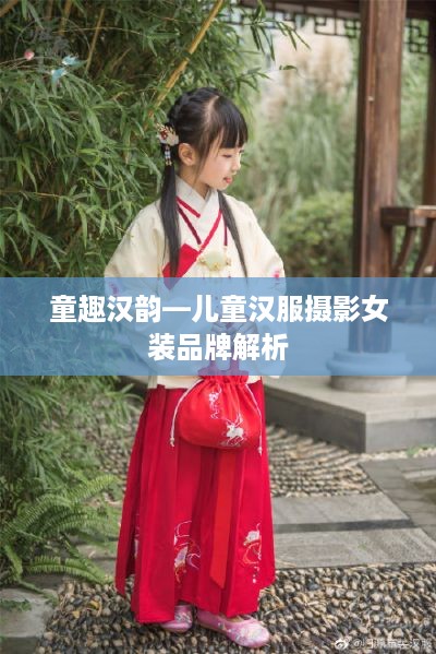 童趣汉韵—儿童汉服摄影女装品牌解析