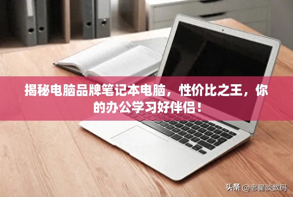 揭秘电脑品牌笔记本电脑，性价比之王，你的办公学习好伴侣！
