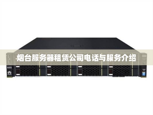 烟台服务器租赁公司电话与服务介绍