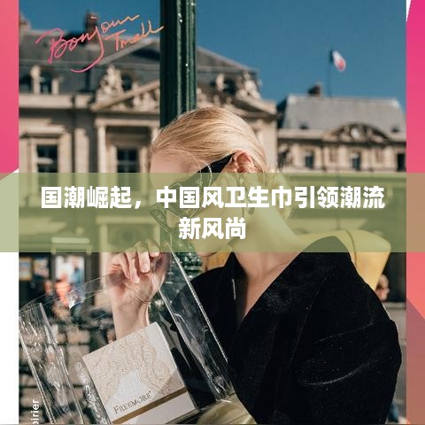 国潮崛起，中国风卫生巾引领潮流新风尚