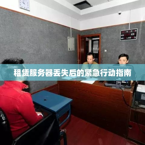 租赁服务器丢失后的紧急行动指南
