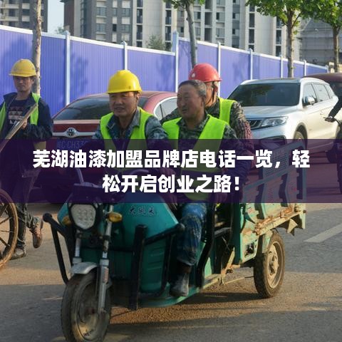 芜湖油漆加盟品牌店电话一览，轻松开启创业之路！