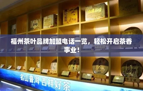 福州茶叶品牌加盟电话一览，轻松开启茶香事业！