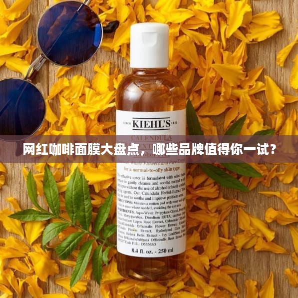 网红咖啡面膜大盘点，哪些品牌值得你一试？