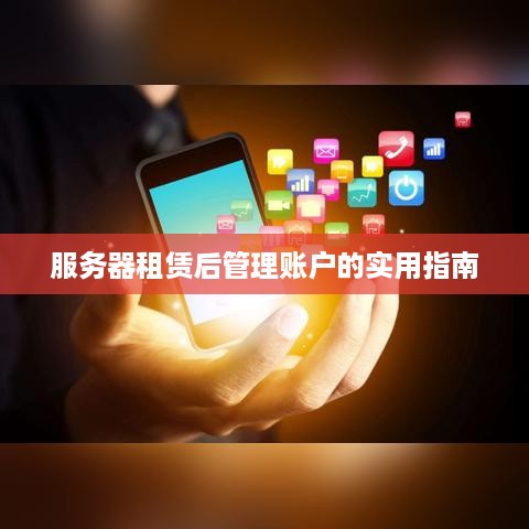 服务器租赁后管理账户的实用指南