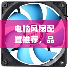 电脑风扇配置推荐，品牌盘点与选购指南
