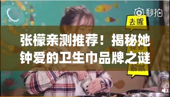 张檬亲测推荐！揭秘她钟爱的卫生巾品牌之谜