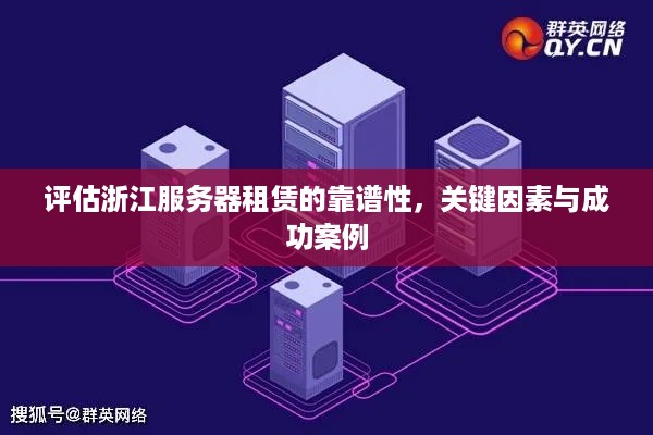 评估浙江服务器租赁的靠谱性，关键因素与成功案例