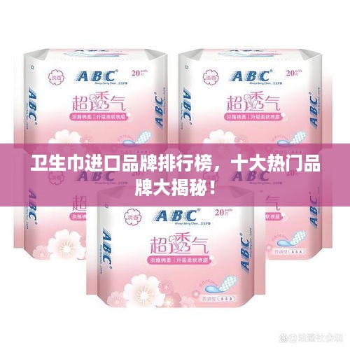 卫生巾进口品牌排行榜，十大热门品牌大揭秘！