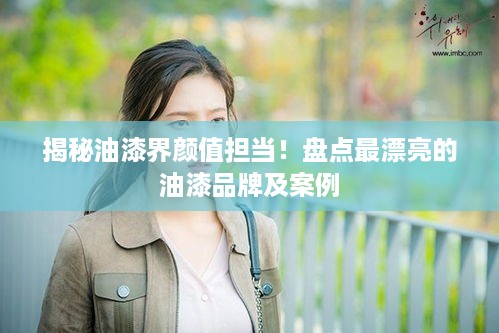 揭秘油漆界颜值担当！盘点最漂亮的油漆品牌及案例