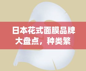 日本花式面膜品牌大盘点，种类繁多，功效各异