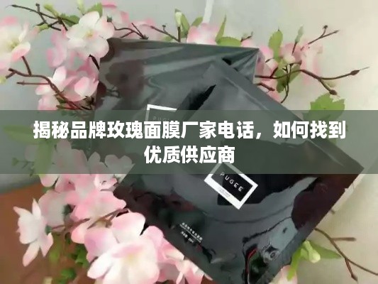 揭秘品牌玫瑰面膜厂家电话，如何找到优质供应商