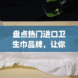 盘点热门进口卫生巾品牌，让你轻松选择更安心