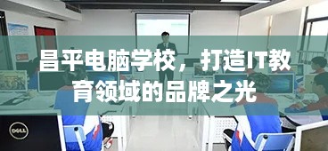 昌平电脑学校，打造IT教育领域的品牌之光