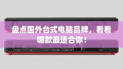 盘点国外台式电脑品牌，看看哪款最适合你！