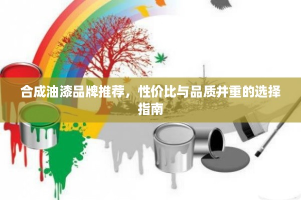合成油漆品牌推荐，性价比与品质并重的选择指南