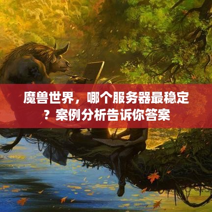 魔兽世界，哪个服务器最稳定？案例分析告诉你答案