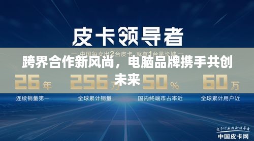 跨界合作新风尚，电脑品牌携手共创未来