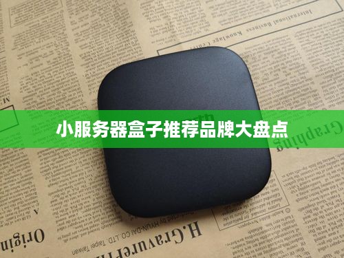 小服务器盒子推荐品牌大盘点