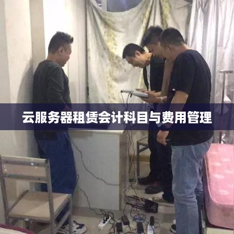 云服务器租赁会计科目与费用管理