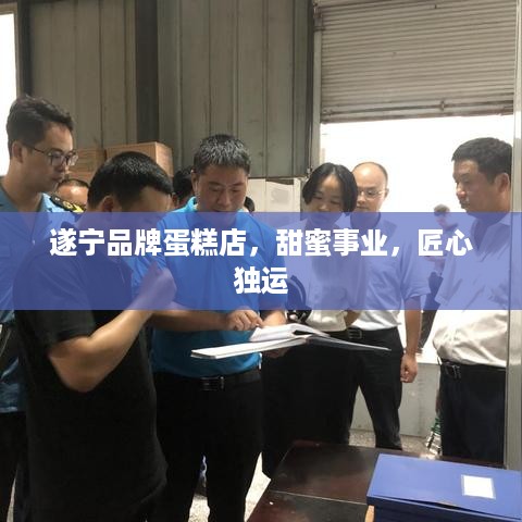 遂宁品牌蛋糕店，甜蜜事业，匠心独运