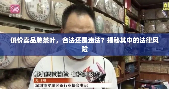 低价卖品牌茶叶，合法还是违法？揭秘其中的法律风险