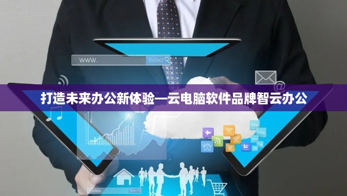 打造未来办公新体验—云电脑软件品牌智云办公