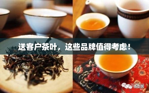 送客户茶叶，这些品牌值得考虑！