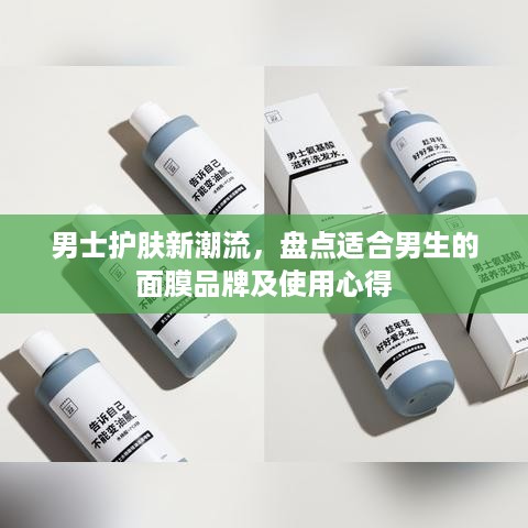 男士护肤新潮流，盘点适合男生的面膜品牌及使用心得