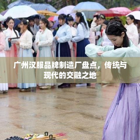 广州汉服品牌制造厂盘点，传统与现代的交融之地