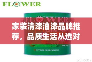 家装清漆油漆品牌推荐，品质生活从选对品牌开始