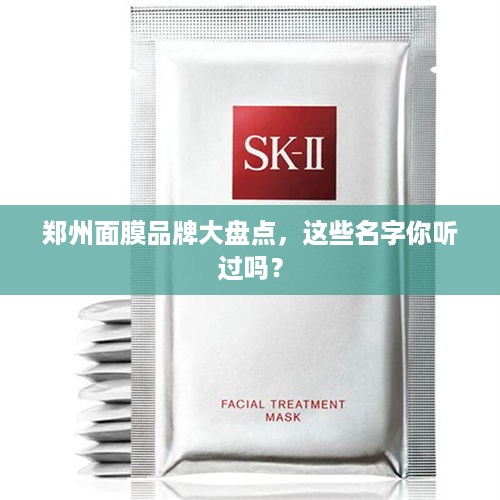 郑州面膜品牌大盘点，这些名字你听过吗？