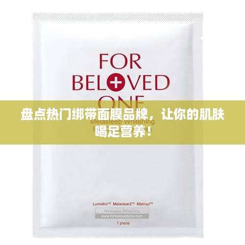 盘点热门绑带面膜品牌，让你的肌肤喝足营养！