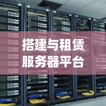 搭建与租赁服务器平台—企业IT基础设施的双轮驱动