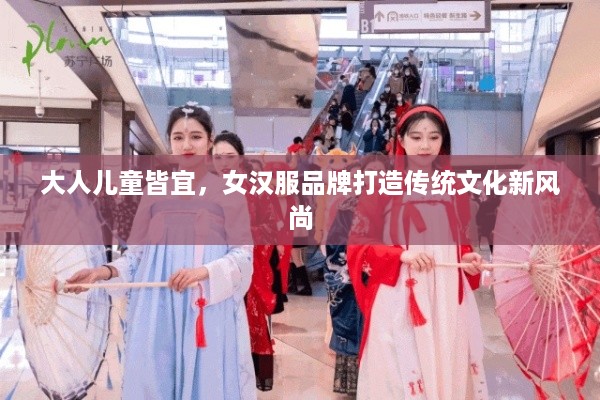 大人儿童皆宜，女汉服品牌打造传统文化新风尚